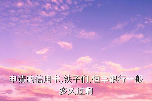申请的信用卡,铁子们,恒丰银行一般多久过啊