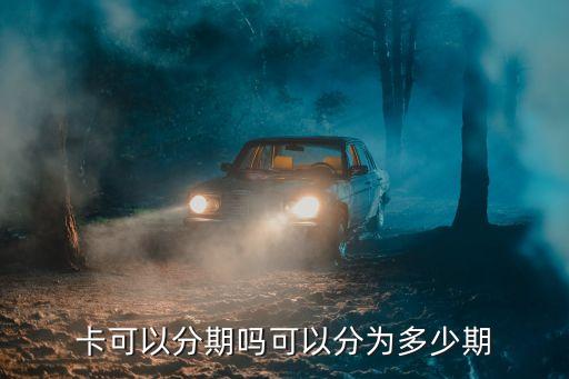 卡可以分期吗可以分为多少期