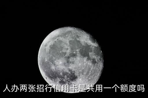 人办两张招行信用卡是共用一个额度吗