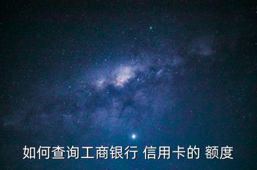 如何查询工商银行 信用卡的 额度