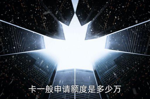 卡一般申请额度是多少万