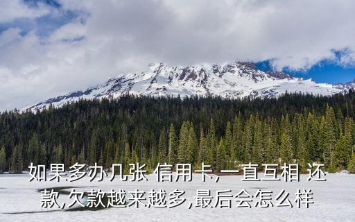 如果多办几张 信用卡,一直互相 还款,欠款越来越多,最后会怎么样