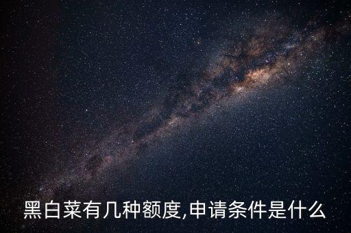 黑白菜有几种额度,申请条件是什么