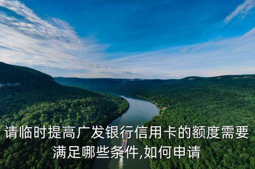 请临时提高广发银行信用卡的额度需要满足哪些条件,如何申请