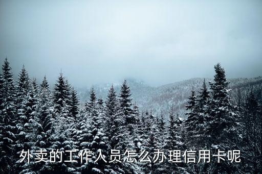 外卖的工作人员怎么办理信用卡呢