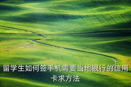 留学生如何签手机需要当地银行的信用卡求方法