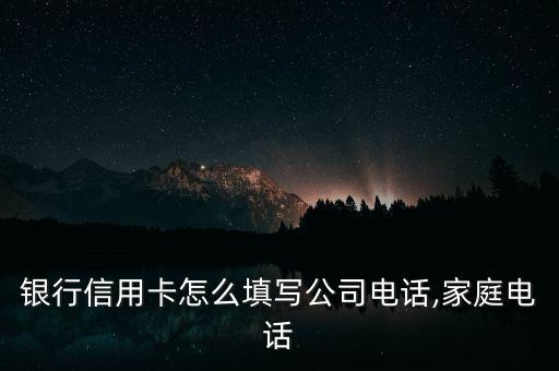 银行信用卡怎么填写公司电话,家庭电话