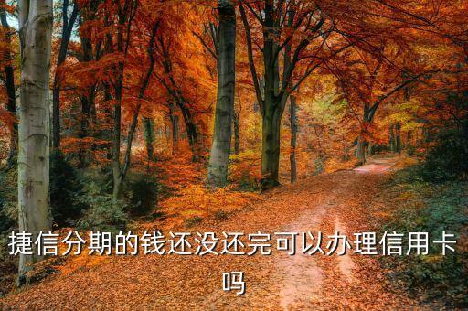 捷信分期的钱还没还完可以办理信用卡吗