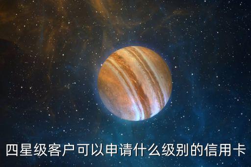 四星级客户可以申请什么级别的信用卡