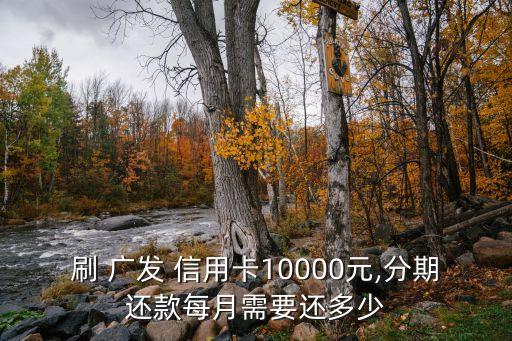 刷 广发 信用卡10000元,分期还款每月需要还多少