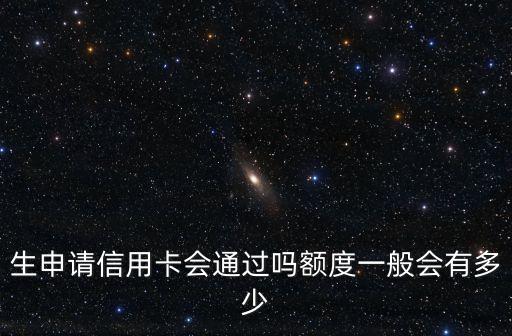生申请信用卡会通过吗额度一般会有多少