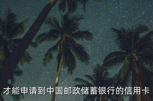 才能申请到中国邮政储蓄银行的信用卡