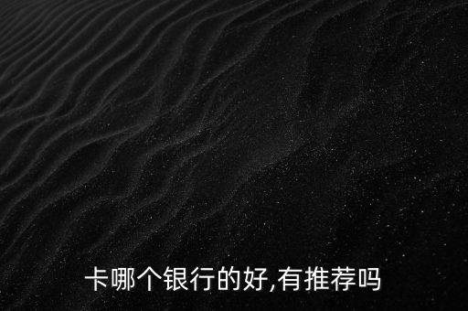 卡哪个银行的好,有推荐吗