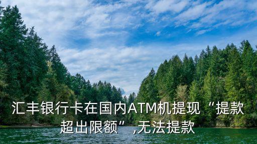 汇丰银行卡在国内ATM机提现“提款超出限额”,无法提款