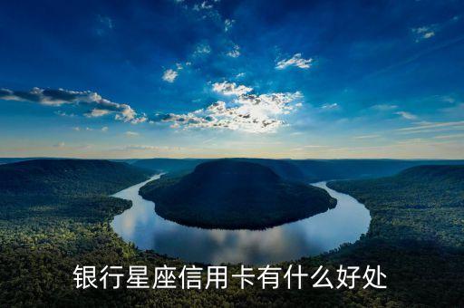 银行星座信用卡有什么好处