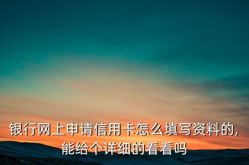银行网上申请信用卡怎么填写资料的,能给个详细的看看吗