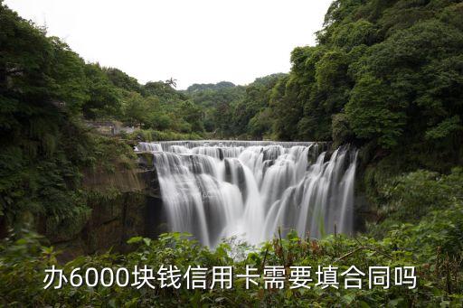 办6000块钱信用卡需要填合同吗