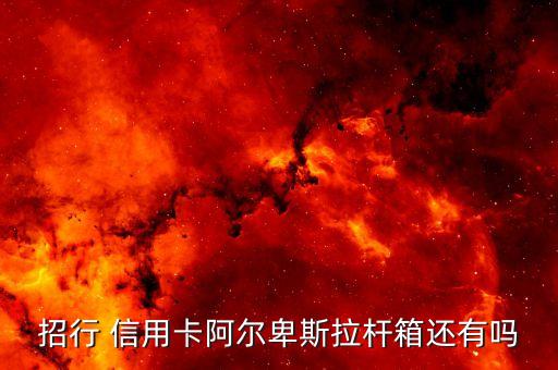 招行 信用卡阿尔卑斯拉杆箱还有吗