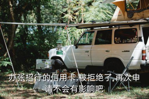 办张招行的信用卡,被拒绝了,再次申请不会有影响吧