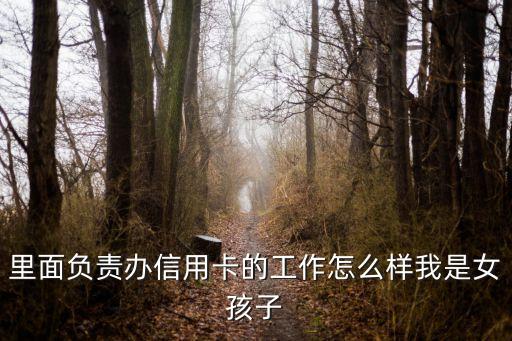 里面负责办信用卡的工作怎么样我是女孩子