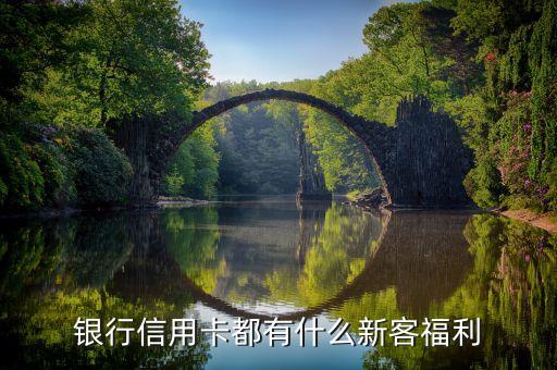 银行信用卡都有什么新客福利
