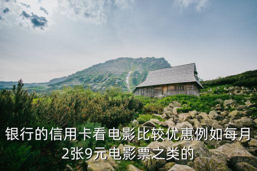 银行的信用卡看电影比较优惠例如每月2张9元电影票之类的