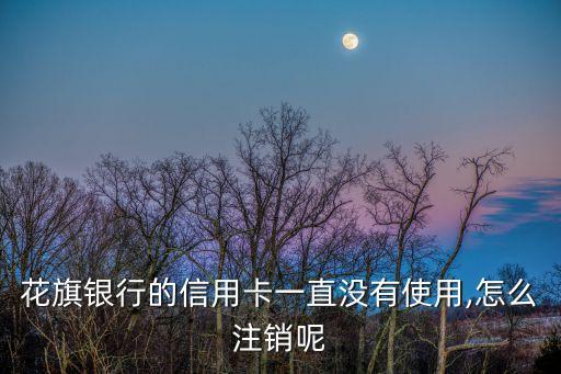 花旗银行的信用卡一直没有使用,怎么注销呢