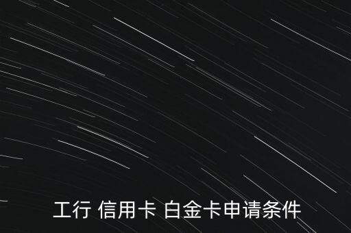  工行 信用卡 白金卡申请条件