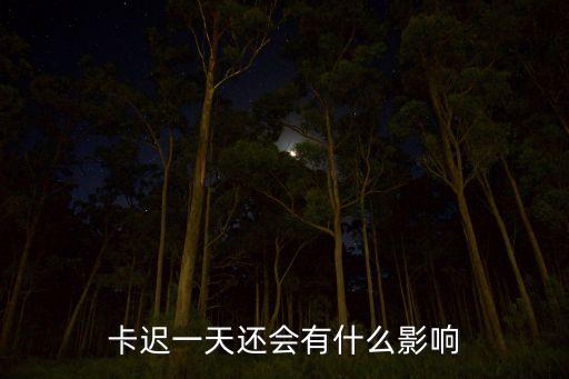 卡迟一天还会有什么影响
