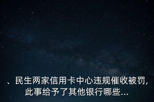 、民生两家信用卡中心违规催收被罚,此事给予了其他银行哪些...
