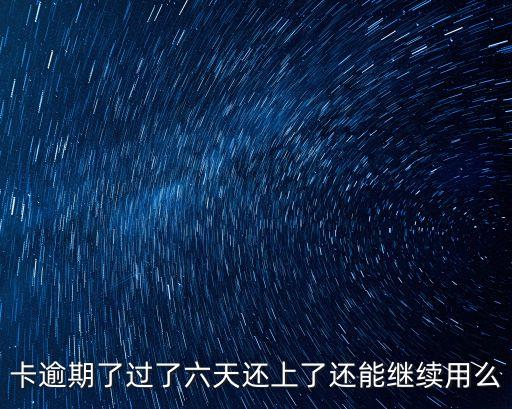 卡逾期了过了六天还上了还能继续用么