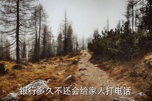 银行多久不还会给家人打电话
