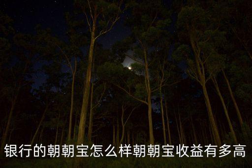 银行的朝朝宝怎么样朝朝宝收益有多高