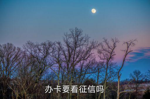 办卡要看征信吗