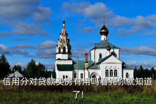 信用分对贷款买房有用吗看完你就知道了!