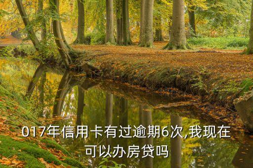 017年信用卡有过逾期6次,我现在可以办房贷吗