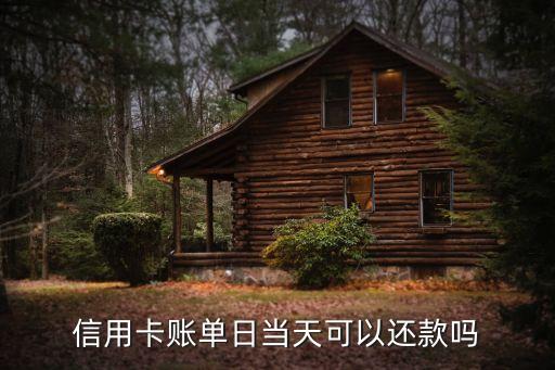 信用卡账单日当天可以还款吗