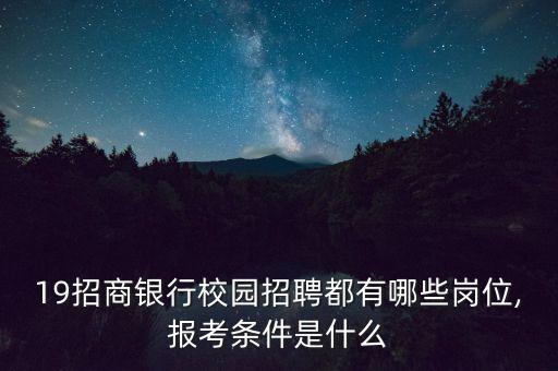 19招商银行校园招聘都有哪些岗位,报考条件是什么