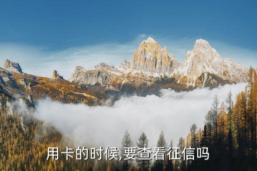 用卡的时候,要查看征信吗