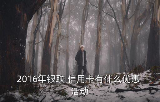2016年银联 信用卡有什么优惠 活动