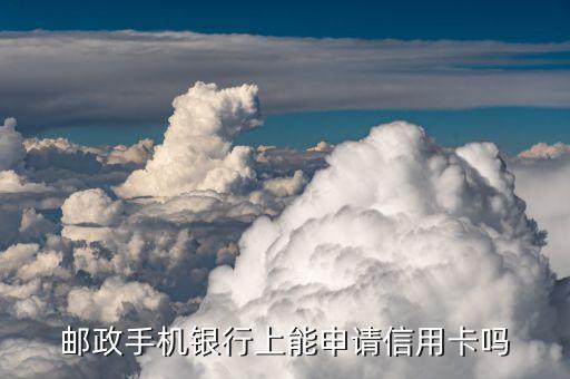 邮政手机银行上能申请信用卡吗