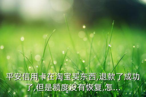 淘宝退款后信用卡的额度,信用卡淘宝退款成功后钱在哪里