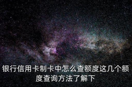 银行信用卡制卡中怎么查额度这几个额度查询方法了解下