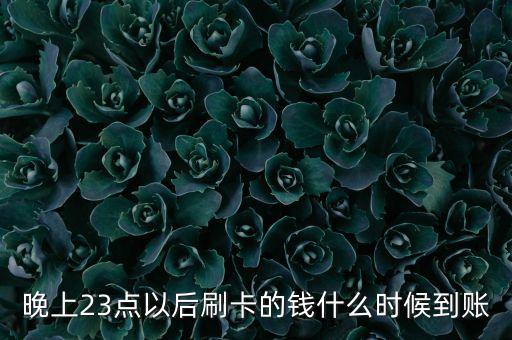 晚上23点以后刷卡的钱什么时候到账
