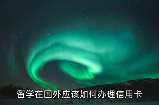 留学在国外应该如何办理信用卡
