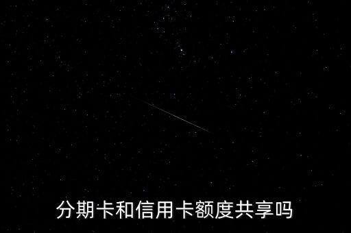 分期卡和信用卡额度共享吗