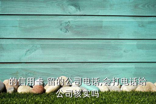 的信用卡,留的公司电话,会打电话给公司核实吗