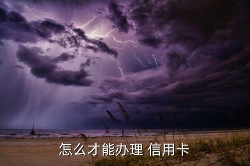 碧桂园怎么申请信用卡,怎么申请信用卡最快
