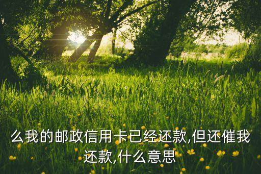 么我的邮政信用卡已经还款,但还催我还款,什么意思