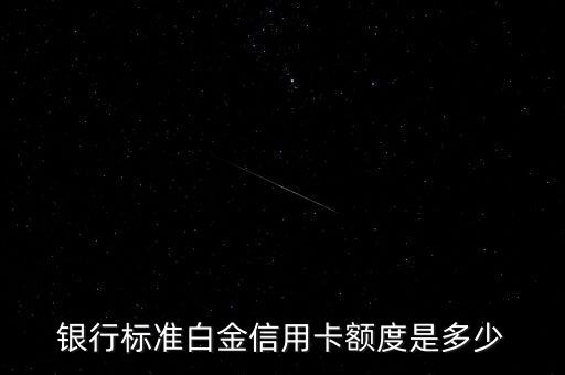 银行标准白金信用卡额度是多少